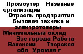 Промоутер › Название организации ­ Fusion Service › Отрасль предприятия ­ Бытовая техника и электротовары › Минимальный оклад ­ 14 000 - Все города Работа » Вакансии   . Тверская обл.,Удомля г.
